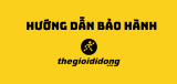 Hướng dẫn bảo hành Thegioididong chi tiết từ A đến Z